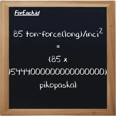 Cara konversi ton-force(long)/inci<sup>2</sup> ke pikopaskal (LT f/in<sup>2</sup> ke pPa): 85 ton-force(long)/inci<sup>2</sup> (LT f/in<sup>2</sup>) setara dengan 85 dikalikan dengan 15444000000000000000 pikopaskal (pPa)